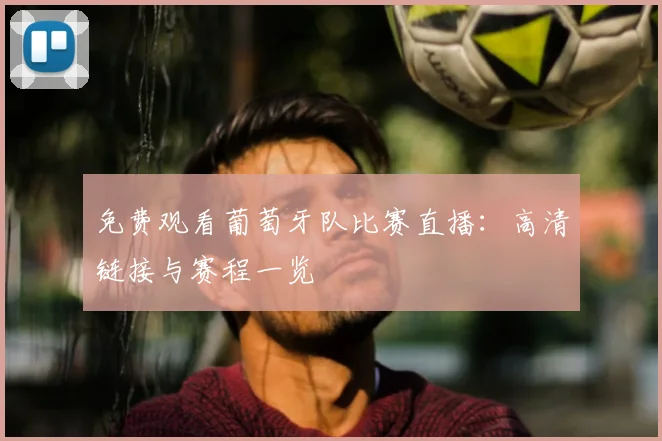 免费观看葡萄牙队比赛直播：高清链接与赛程一览