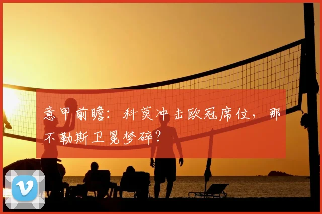 意甲前瞻：科莫冲击欧冠席位，那不勒斯卫冕梦碎？