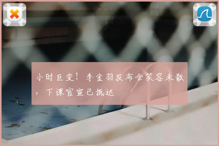 小时巨变！李金羽发布会笑容未散，下课官宣已抵达