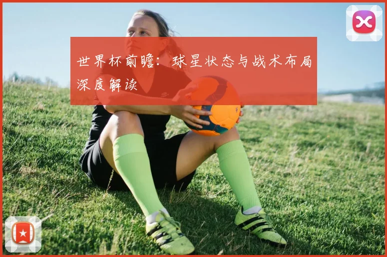 世界杯前瞻：球星状态与战术布局深度解读