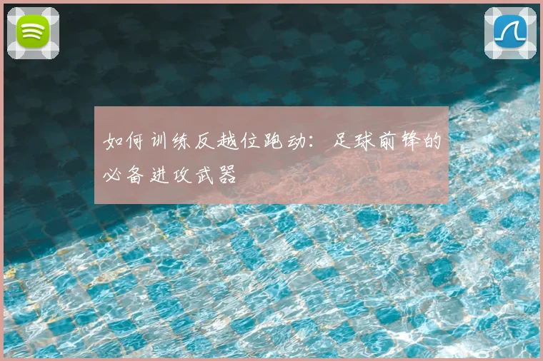 如何训练反越位跑动:足球前锋的必备进攻武器