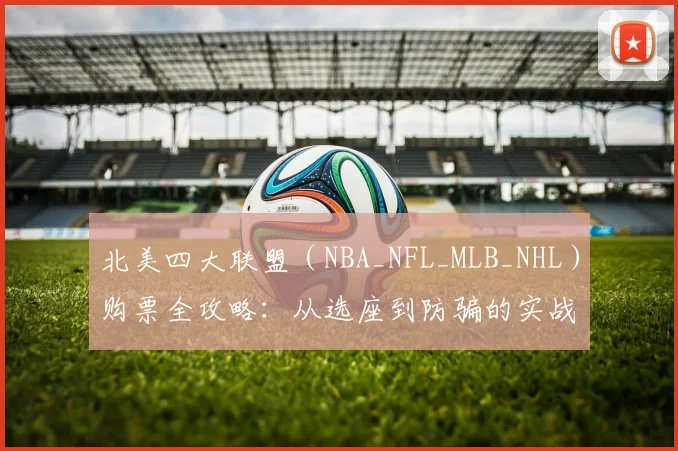 北美四大联盟（NBA_NFL_MLB_NHL）购票全攻略：从选座到防骗的实战指南