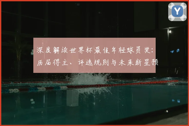 深度解读世界杯最佳年轻球员奖：历届得主、评选规则与未来新星预测