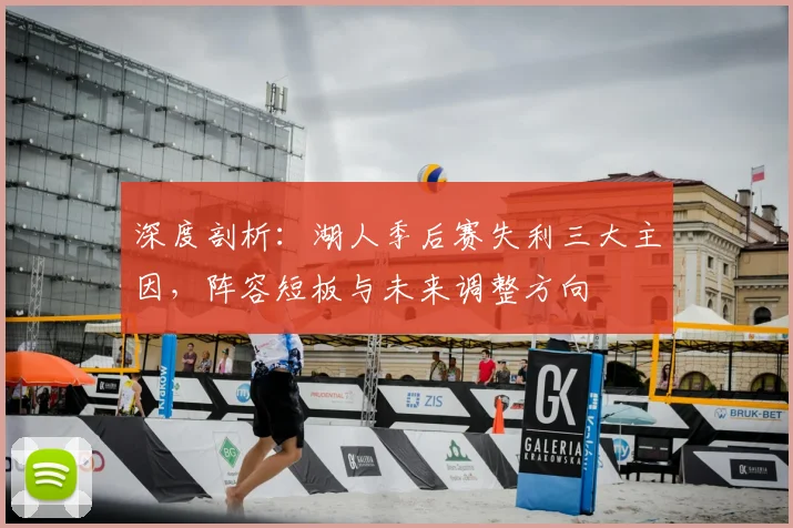 深度剖析：湖人季后赛失利三大主因，阵容短板与未来调整方向