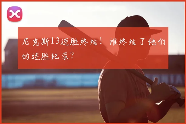 尼克斯13连胜终结！谁终结了他们的连胜纪录？