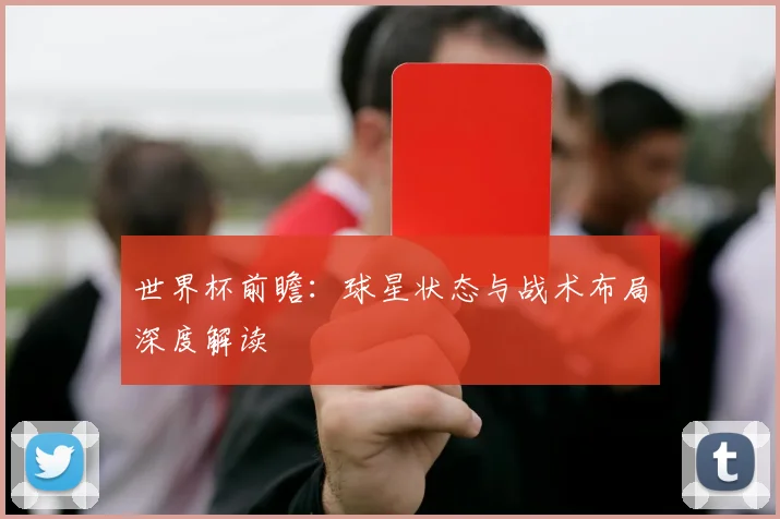 世界杯前瞻：球星状态与战术布局深度解读