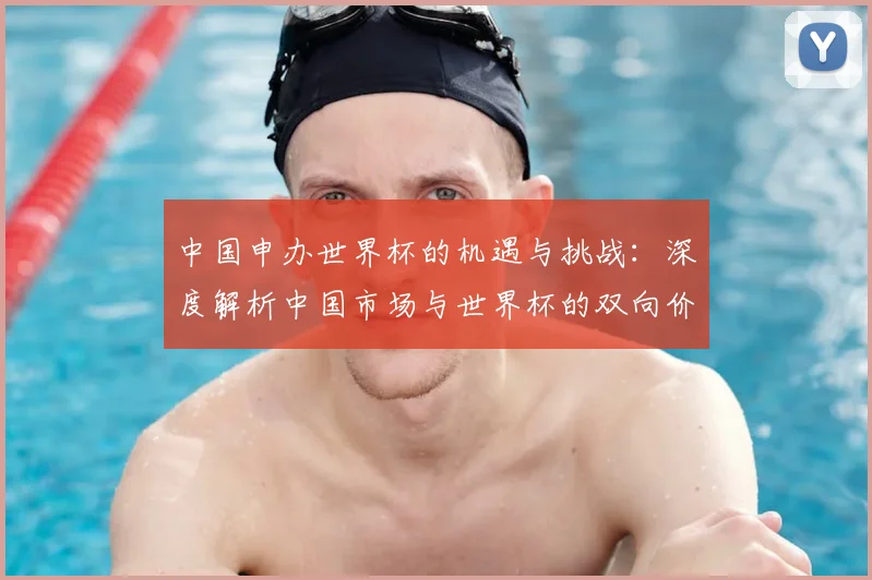 中国申办世界杯的机遇与挑战：深度解析中国市场与世界杯的双向价值