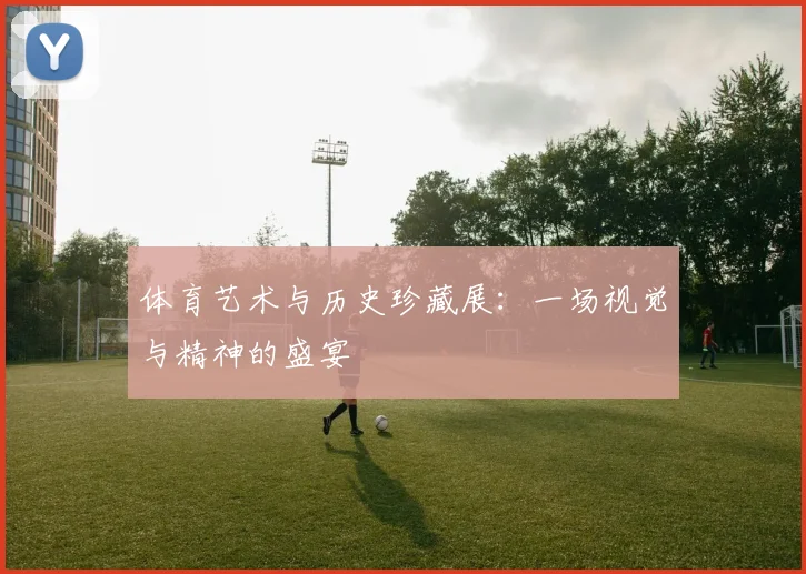 体育艺术与历史珍藏展：一场视觉与精神的盛宴