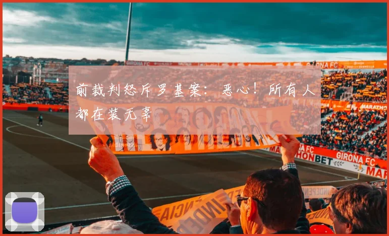 前裁判怒斥罗基案：恶心！所有人都在装无辜