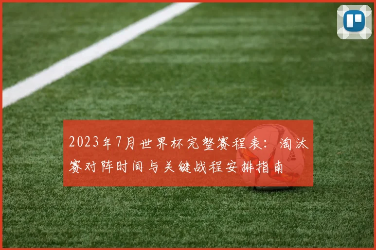 2023年7月世界杯完整赛程表：淘汰赛对阵时间与关键战程安排指南