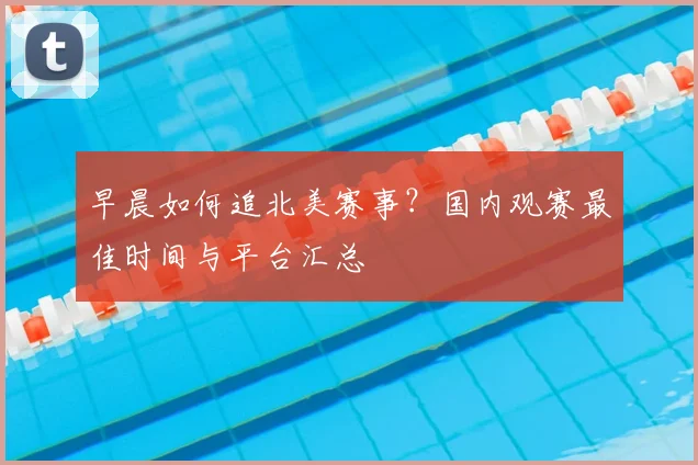 早晨如何追北美赛事?国内观赛最佳时间与平台汇总