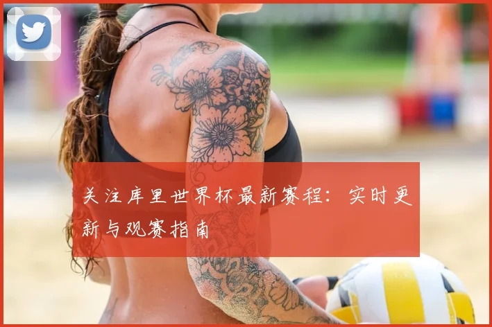 关注库里世界杯最新赛程：实时更新与观赛指南