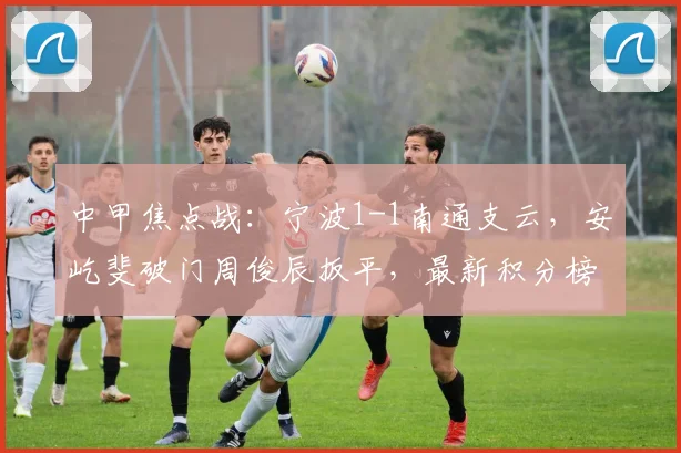 中甲焦点战：宁波1-1南通支云，安屹斐破门周俊辰扳平，最新积分榜与球员数据分析