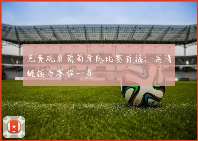 免费观看葡萄牙队比赛直播：高清链接与赛程一览