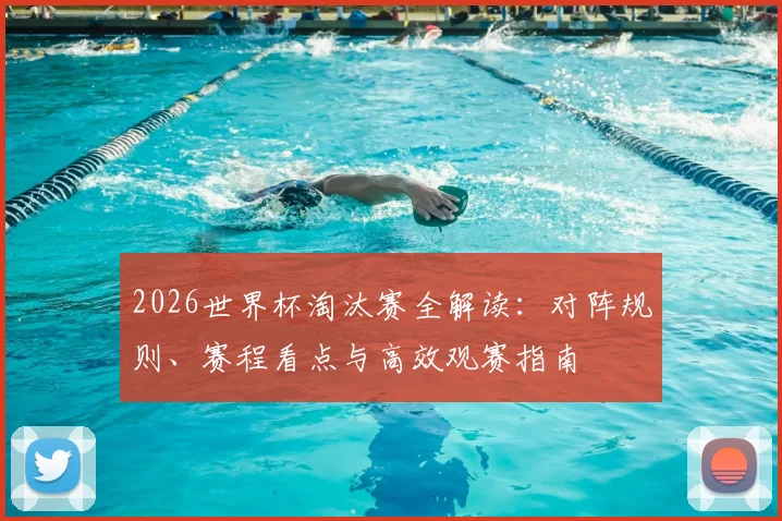 2026世界杯淘汰赛全解读：对阵规则、赛程看点与高效观赛指南