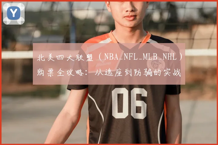 北美四大联盟（NBA_NFL_MLB_NHL）购票全攻略：从选座到防骗的实战指南